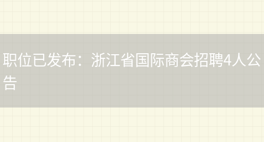 職位已發(fā)布：浙江省國際商會(huì )招聘4人公告(圖1)