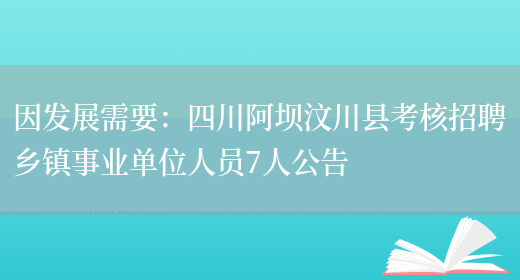 因發(fā)展需要：四川阿壩汶川縣考核招聘鄉鎮事業(yè)單位人員7人公告(圖1)