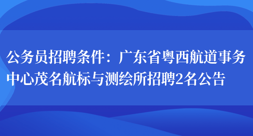 公務(wù)員招聘條件：廣東省粵西航道事務(wù)中心茂名航標與測繪所招聘2名公告(圖1)