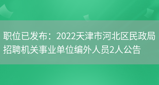 職位已發(fā)布：2022天津市河北區民政局招聘機關(guān)事業(yè)單位編外人員2人公告(圖1)