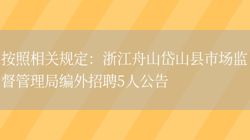 按照相關(guān)規定：浙江舟山岱山縣市場(chǎng)監督管理局編外招聘5人公告(圖1)