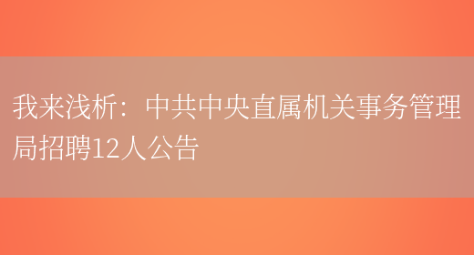 我來(lái)淺析：中共中央直屬機關(guān)事務(wù)管理局招聘12人公告(圖1)