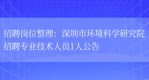 招聘崗位整理：深圳市環(huán)境科學(xué)研究院招聘專(zhuān)業(yè)技術(shù)人員1人公告(圖1)