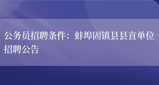 公務(wù)員招聘條件：蚌埠固鎮縣縣直單位招聘公告(圖1)