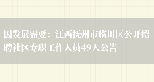 因發(fā)展需要：江西撫州市臨川區公開(kāi)招聘社區專(zhuān)職工作人員49人公告(圖1)