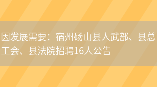 因發(fā)展需要：宿州碭山縣人武部、縣總工會(huì )、縣法院招聘16人公告(圖1)