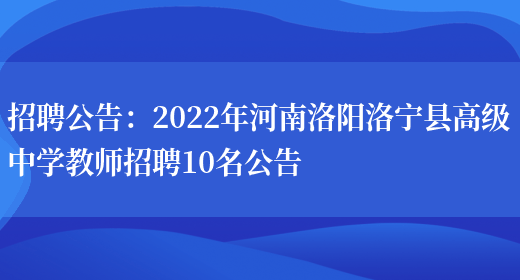 招聘公告：2022年河南洛陽(yáng)洛寧縣高級中學(xué)教師招聘10名公告(圖1)