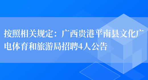 按照相關(guān)規定：廣西貴港平南縣文化廣電體育和旅游局招聘4人公告(圖1)