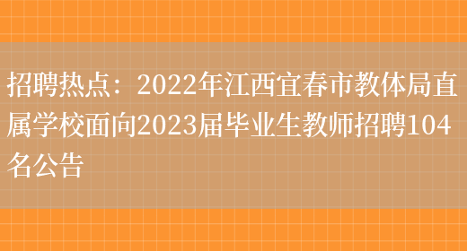 招聘熱點(diǎn)：2022年江西宜春市教體局直屬學(xué)校面向2023屆畢業(yè)生教師招聘104名公告(圖1)