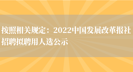 按照相關(guān)規定：2022中國發(fā)展改革報社招聘擬聘用人選公示(圖1)