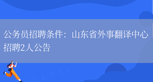 公務(wù)員招聘條件：山東省外事翻譯中心招聘2人公告(圖1)