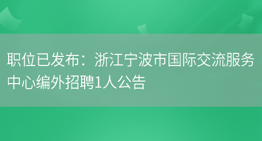 職位已發(fā)布：浙江寧波市國際交流服務(wù)中心編外招聘1人公告(圖1)