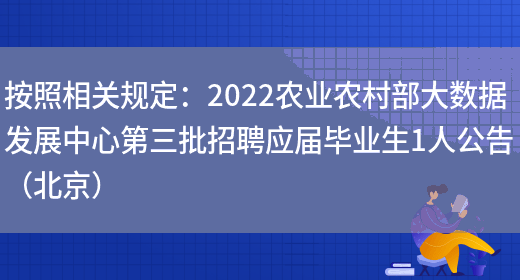 按照相關(guān)規定：2022農業(yè)農村部大數據發(fā)展中心第三批招聘應屆畢業(yè)生1人公告（北京）(圖1)