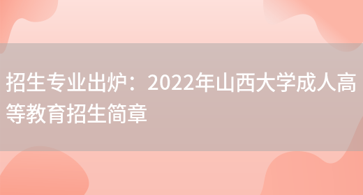 招生專(zhuān)業(yè)出爐：2022年山西大學(xué)成人高等教育招生簡(jiǎn)章(圖1)