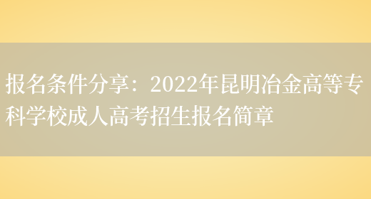 報名條件分享：2022年昆明冶金高等專(zhuān)科學(xué)校成人高考招生報名簡(jiǎn)章(圖1)