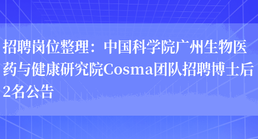 招聘崗位整理：中國科學(xué)院廣州生物醫藥與健康研究院Cosma團隊招聘博士后2名公告(圖1)