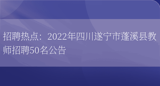 招聘熱點(diǎn)：2022年四川遂寧市蓬溪縣教師招聘50名公告(圖1)