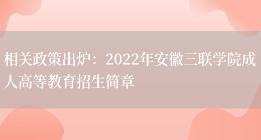 相關(guān)政策出爐：2022年安徽三聯(lián)學(xué)院成人高等教育招生簡(jiǎn)章(圖1)