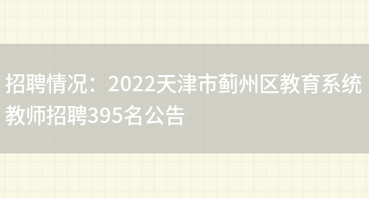 招聘情況：2022天津市薊州區教育系統教師招聘395名公告(圖1)