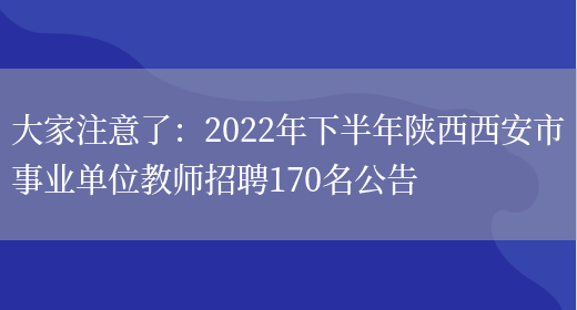 大家注意了：2022年下半年陜西西安市事業(yè)單位教師招聘170名公告(圖1)