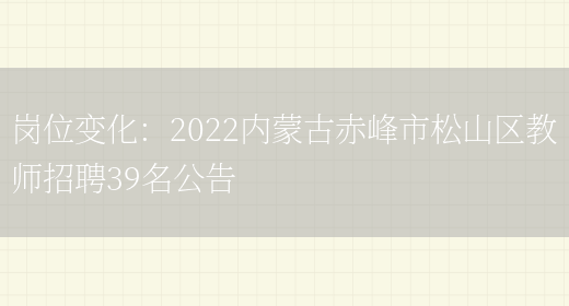 崗位變化：2022內蒙古赤峰市松山區教師招聘39名公告(圖1)