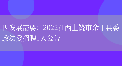 因發(fā)展需要：2022江西上饒市余干縣委政法委招聘1人公告(圖1)