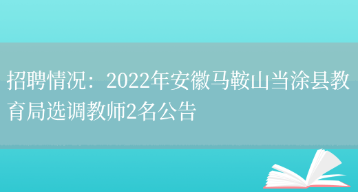 招聘情況：2022年安徽馬鞍山當涂縣教育局選調教師2名公告(圖1)