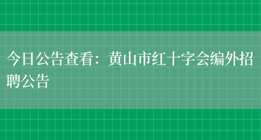 今日公告查看：黃山市紅十字會(huì )編外招聘公告(圖1)