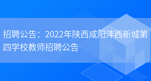 招聘公告：2022年陜西咸陽(yáng)灃西新城第四學(xué)校教師招聘公告(圖1)