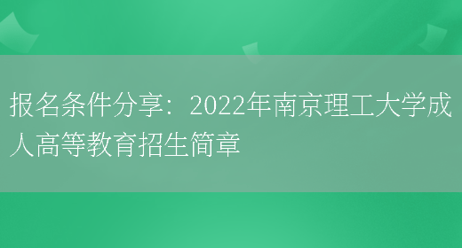 報名條件分享：2022年南京理工大學(xué)成人高等教育招生簡(jiǎn)章(圖1)