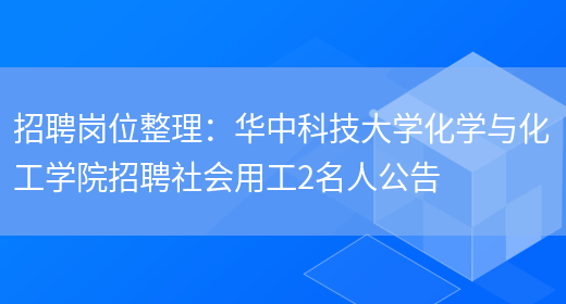 招聘崗位整理：華中科技大學(xué)化學(xué)與化工學(xué)院招聘社會(huì )用工2名人公告(圖1)