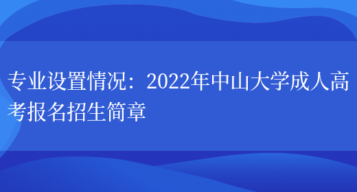 專(zhuān)業(yè)設置情況：2022年中山大學(xué)成人高考報名招生簡(jiǎn)章(圖1)