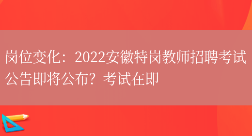 崗位變化：2022安徽特崗教師招聘考試公告即將公布？考試在即(圖1)