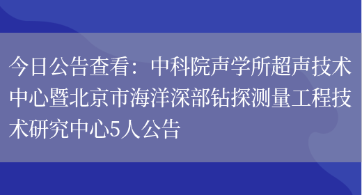 今日公告查看：***聲學(xué)所超聲技術(shù)中心暨北京市海洋深部鉆探測量工程技術(shù)研究中心5人公告(圖1)