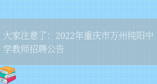 大家注意了：2022年重慶市萬(wàn)州純陽(yáng)中學(xué)教師招聘公告(圖1)