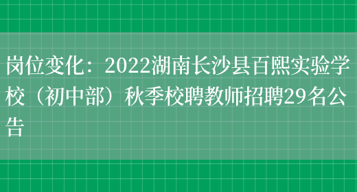 崗位變化：2022湖南長(cháng)沙縣百熙實(shí)驗學(xué)校（初中部）秋季校聘教師招聘29名公告(圖1)