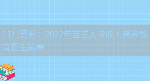 11月更新：2022年吉首大學(xué)成人高等教育招生簡(jiǎn)章(圖1)