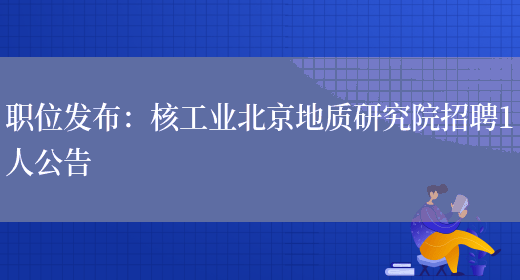 職位發(fā)布：核工業(yè)北京地質(zhì)研究院招聘1人公告(圖1)