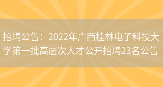 招聘公告：2022年廣西桂林電子科技大學(xué)第一批高層次人才公開(kāi)招聘23名公告(圖1)