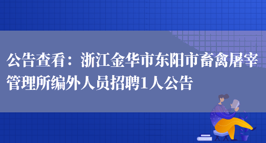 公告查看：浙江金華市東陽(yáng)市畜禽屠宰管理所編外人員招聘1人公告(圖1)