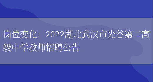 崗位變化：2022湖北武漢市光谷第二高級中學(xué)教師招聘公告(圖1)