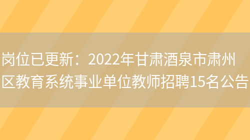 崗位已更新：2022年甘肅酒泉市肅州區教育系統事業(yè)單位教師招聘15名公告(圖1)