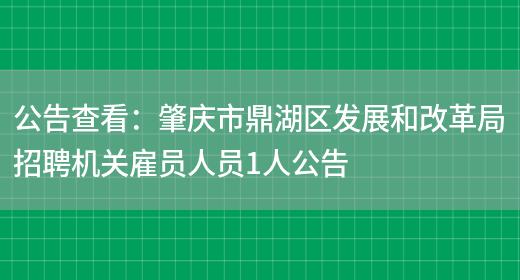 公告查看：肇慶市鼎湖區發(fā)展和改革局招聘機關(guān)雇員人員1人公告(圖1)