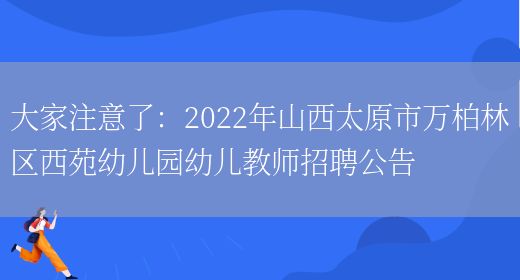 大家注意了：2022年山西太原市萬(wàn)柏林區西苑幼兒園幼兒教師招聘公告(圖1)