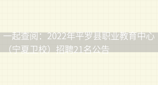 一起查閱：2022年平羅縣職業(yè)教育中心（寧夏衛校）招聘21名公告(圖1)