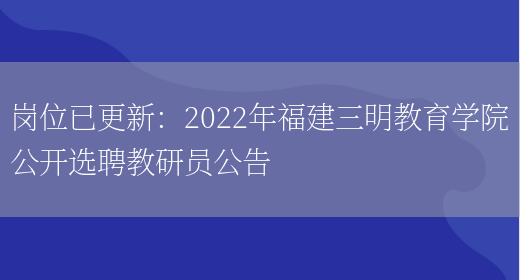 崗位已更新：2022年福建三明教育學(xué)院公開(kāi)選聘教研員公告(圖1)