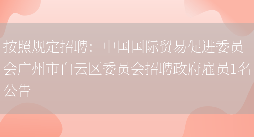 按照規定招聘：中國國際貿易促進(jìn)委員會(huì )廣州市白云區委員會(huì )招聘政府雇員1名公告(圖1)