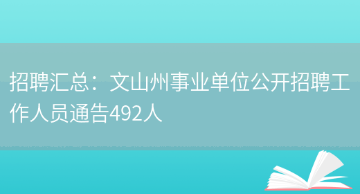 招聘匯總：文山州事業(yè)單位公開(kāi)招聘工作人員通告492人(圖1)