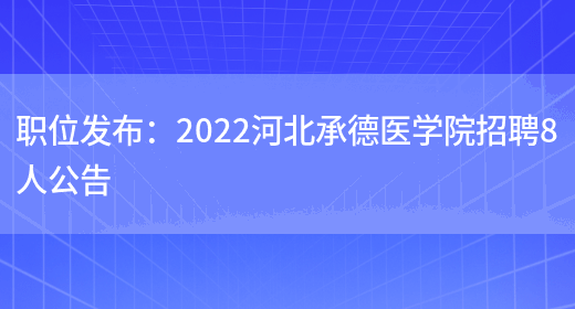 職位發(fā)布：2022河北承德醫學(xué)院招聘8人公告(圖1)