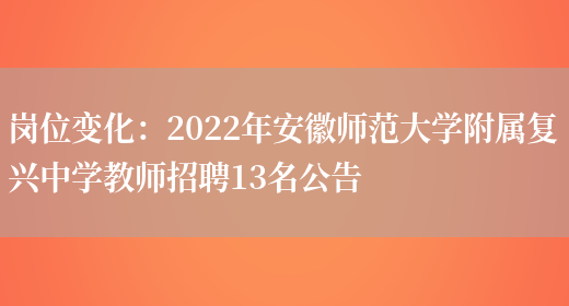 崗位變化：2022年安徽師范大學(xué)附屬復興中學(xué)教師招聘13名公告(圖1)